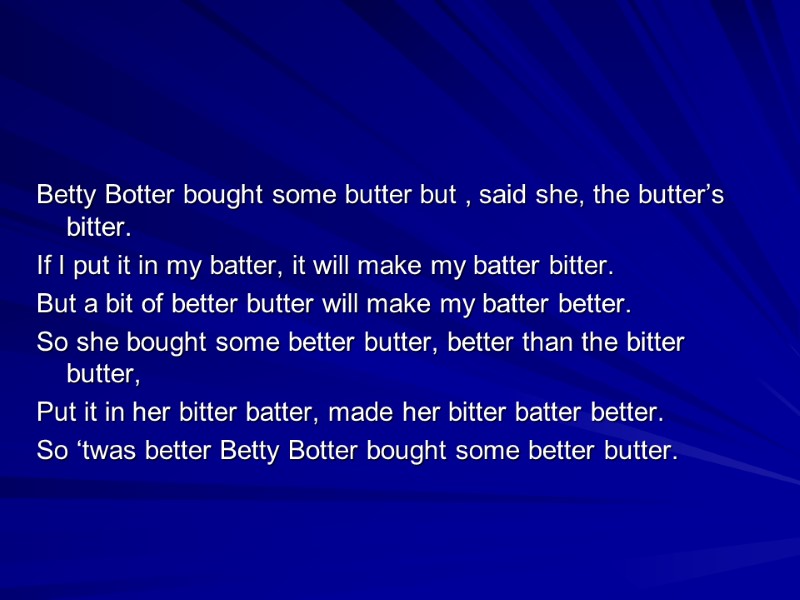 Betty Botter bought some butter but , said she, the butter’s bitter. If I